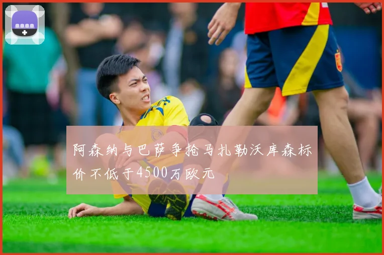 阿森纳与巴萨争抢马扎勒沃库森标价不低于4500万欧元