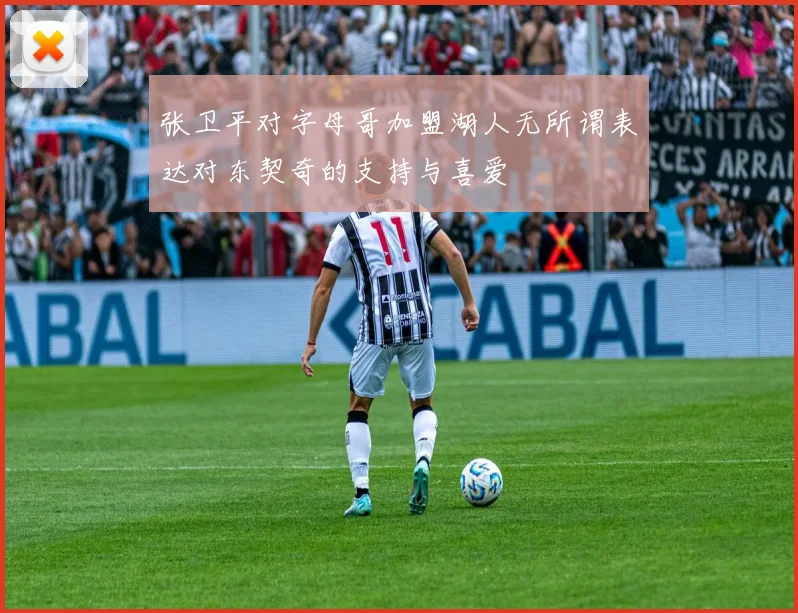 张卫平对字母哥加盟湖人无所谓表达对东契奇的支持与喜爱