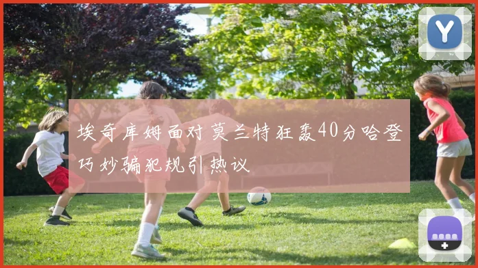 埃奇库姆面对莫兰特狂轰40分哈登巧妙骗犯规引热议