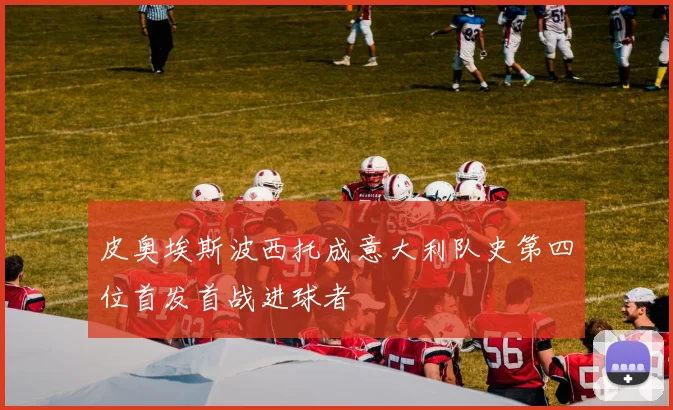 皮奥埃斯波西托成意大利队史第四位首发首战进球者