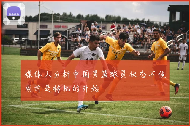 媒体人分析中国男篮球员状态不佳或许是转机的开始