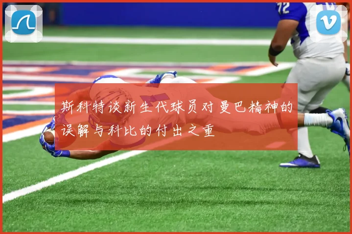斯科特谈新生代球员对曼巴精神的误解与科比的付出之重