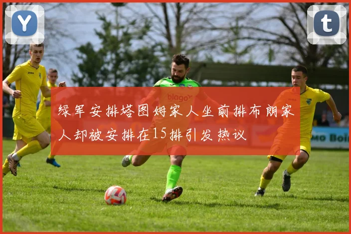 绿军安排塔图姆家人坐前排布朗家人却被安排在15排引发热议