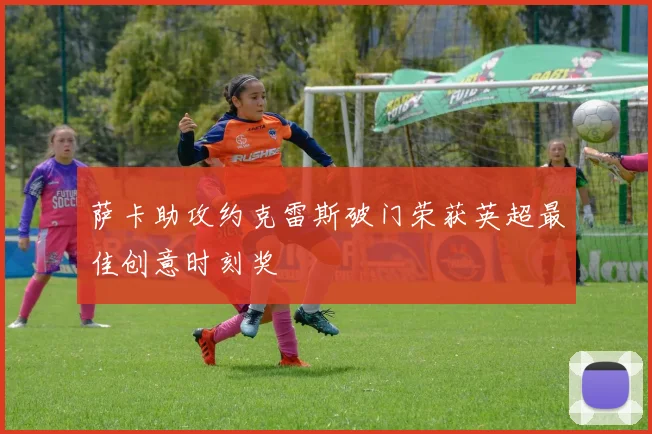 萨卡助攻约克雷斯破门荣获英超最佳创意时刻奖